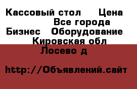 Кассовый стол ! › Цена ­ 5 000 - Все города Бизнес » Оборудование   . Кировская обл.,Лосево д.